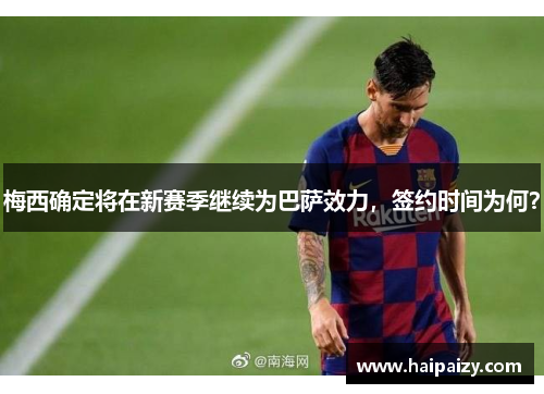 梅西确定将在新赛季继续为巴萨效力，签约时间为何？