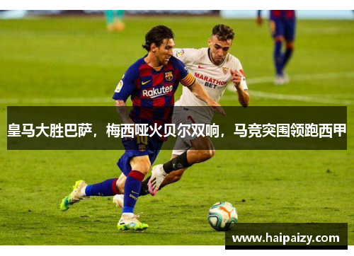 皇马大胜巴萨，梅西哑火贝尔双响，马竞突围领跑西甲