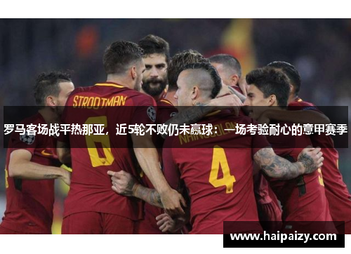罗马客场战平热那亚，近5轮不败仍未赢球：一场考验耐心的意甲赛季